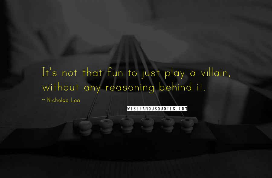 Nicholas Lea Quotes: It's not that fun to just play a villain, without any reasoning behind it.