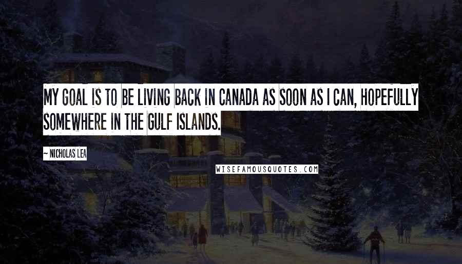 Nicholas Lea Quotes: My goal is to be living back in Canada as soon as I can, hopefully somewhere in the Gulf Islands.