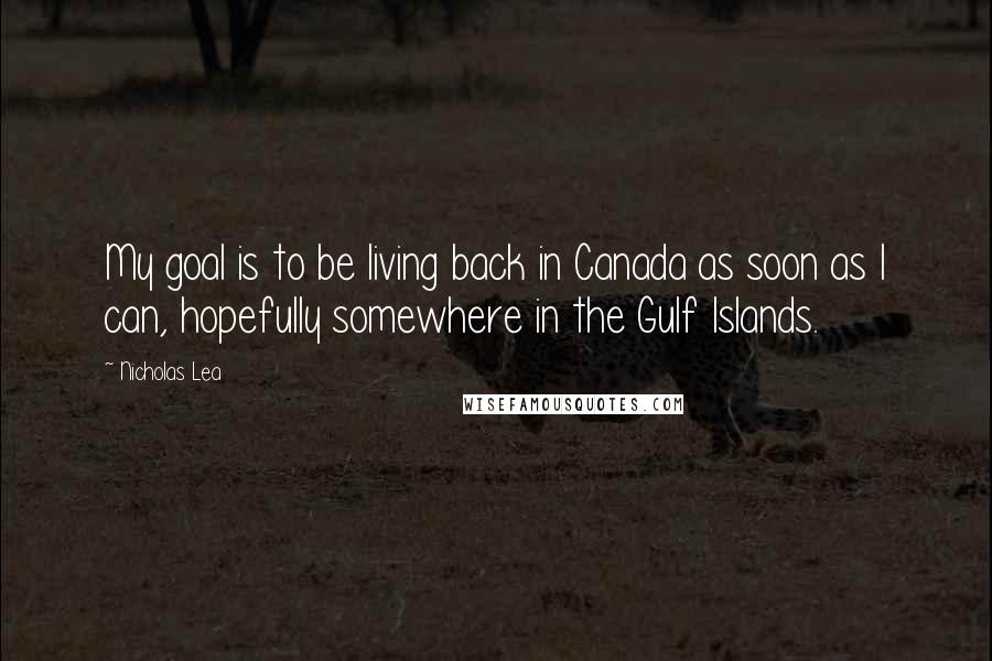 Nicholas Lea Quotes: My goal is to be living back in Canada as soon as I can, hopefully somewhere in the Gulf Islands.