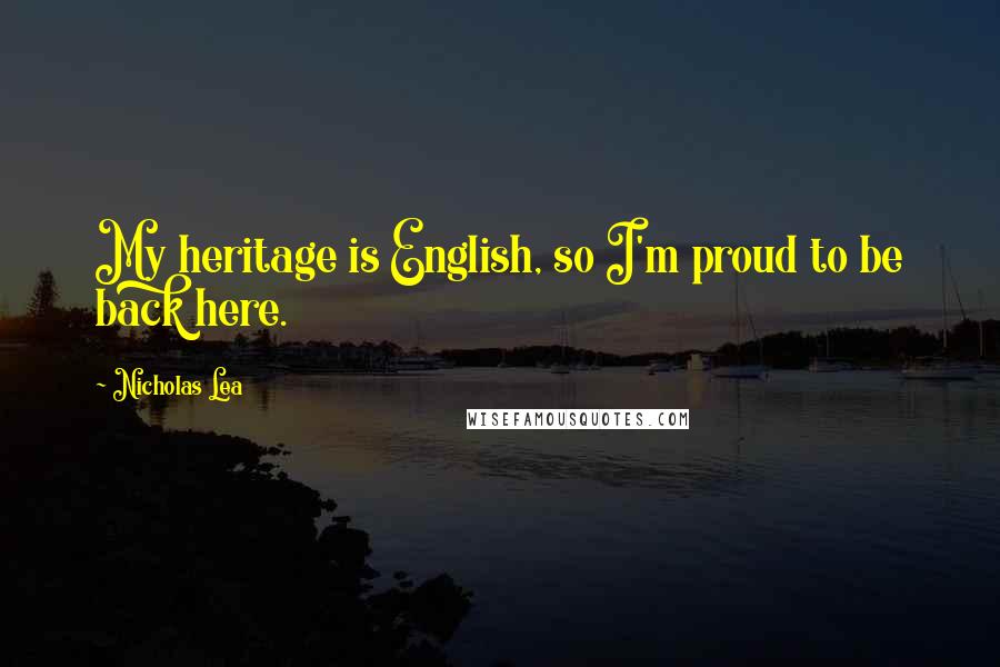 Nicholas Lea Quotes: My heritage is English, so I'm proud to be back here.