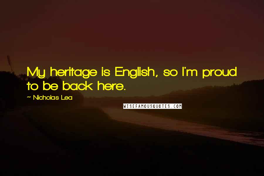 Nicholas Lea Quotes: My heritage is English, so I'm proud to be back here.