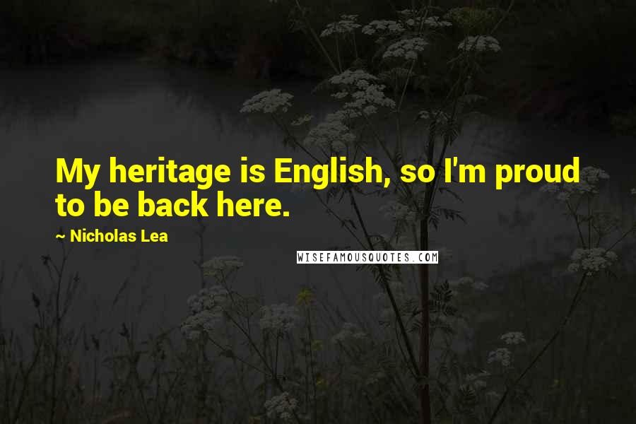 Nicholas Lea Quotes: My heritage is English, so I'm proud to be back here.