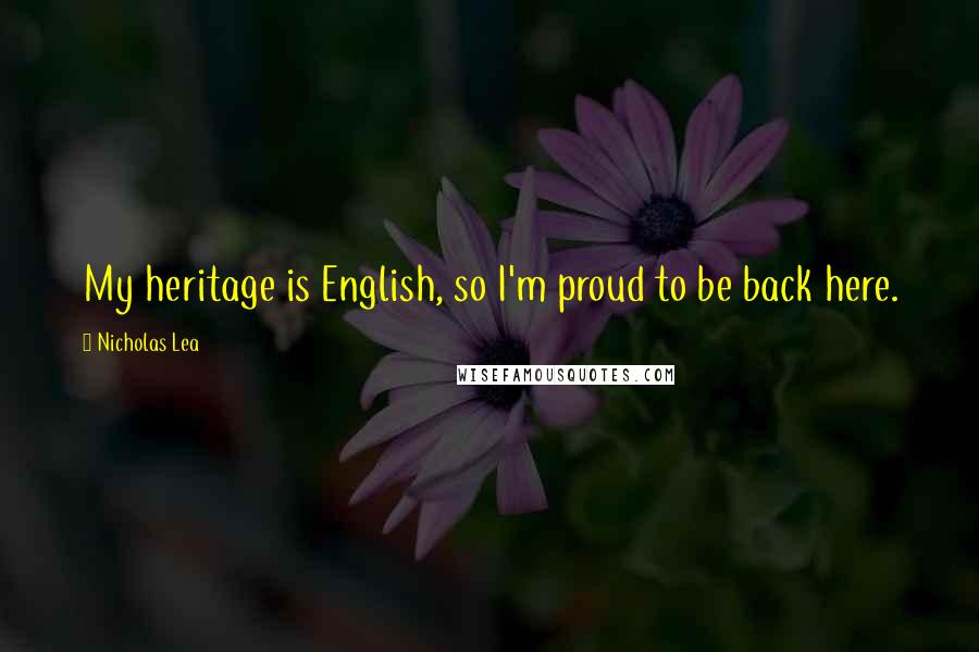 Nicholas Lea Quotes: My heritage is English, so I'm proud to be back here.