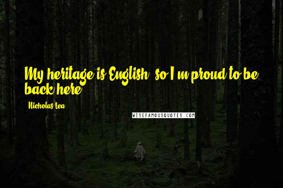 Nicholas Lea Quotes: My heritage is English, so I'm proud to be back here.