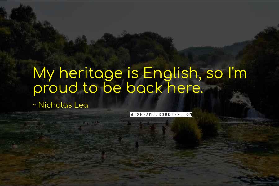 Nicholas Lea Quotes: My heritage is English, so I'm proud to be back here.