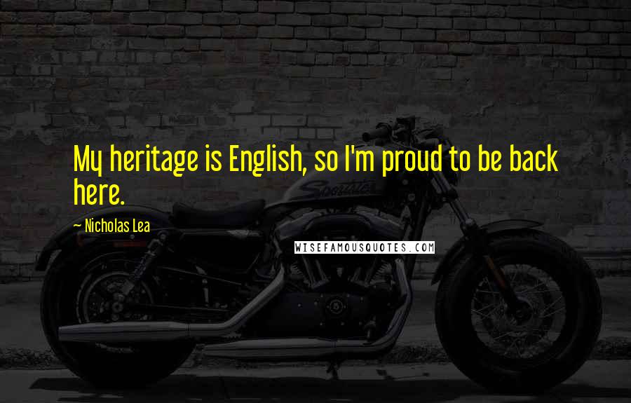 Nicholas Lea Quotes: My heritage is English, so I'm proud to be back here.