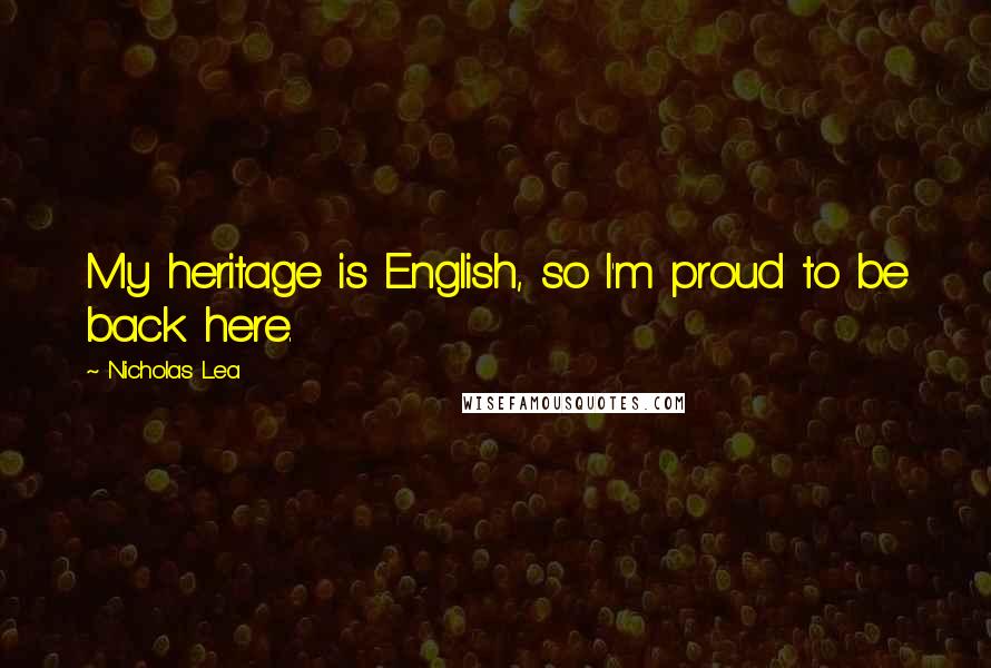 Nicholas Lea Quotes: My heritage is English, so I'm proud to be back here.