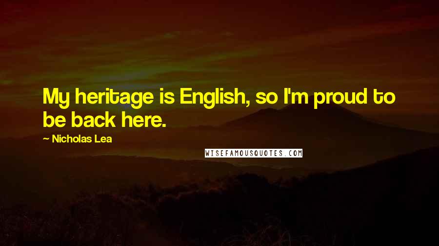 Nicholas Lea Quotes: My heritage is English, so I'm proud to be back here.