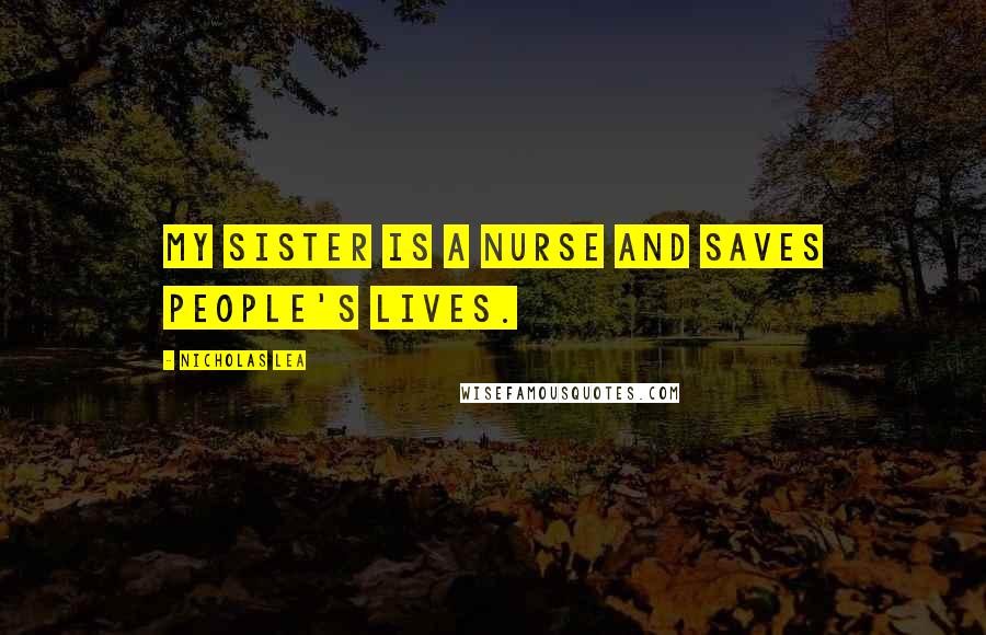 Nicholas Lea Quotes: My sister is a nurse and saves people's lives.