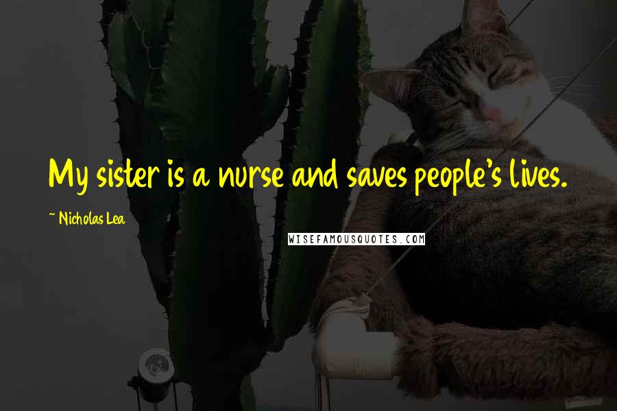 Nicholas Lea Quotes: My sister is a nurse and saves people's lives.