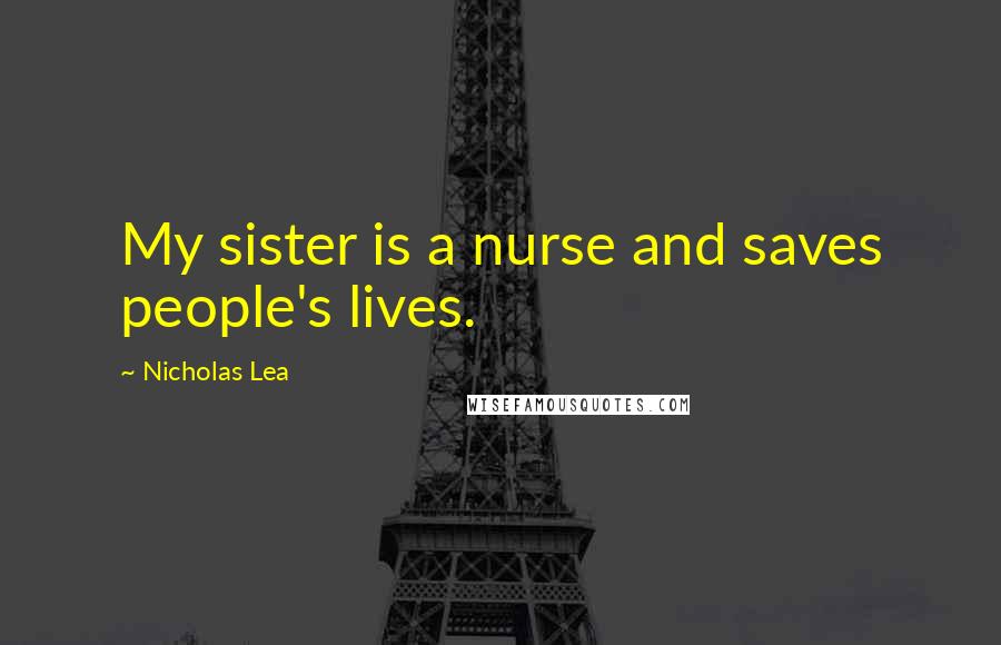 Nicholas Lea Quotes: My sister is a nurse and saves people's lives.
