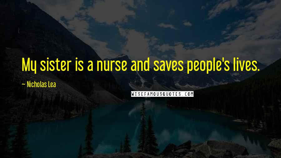 Nicholas Lea Quotes: My sister is a nurse and saves people's lives.