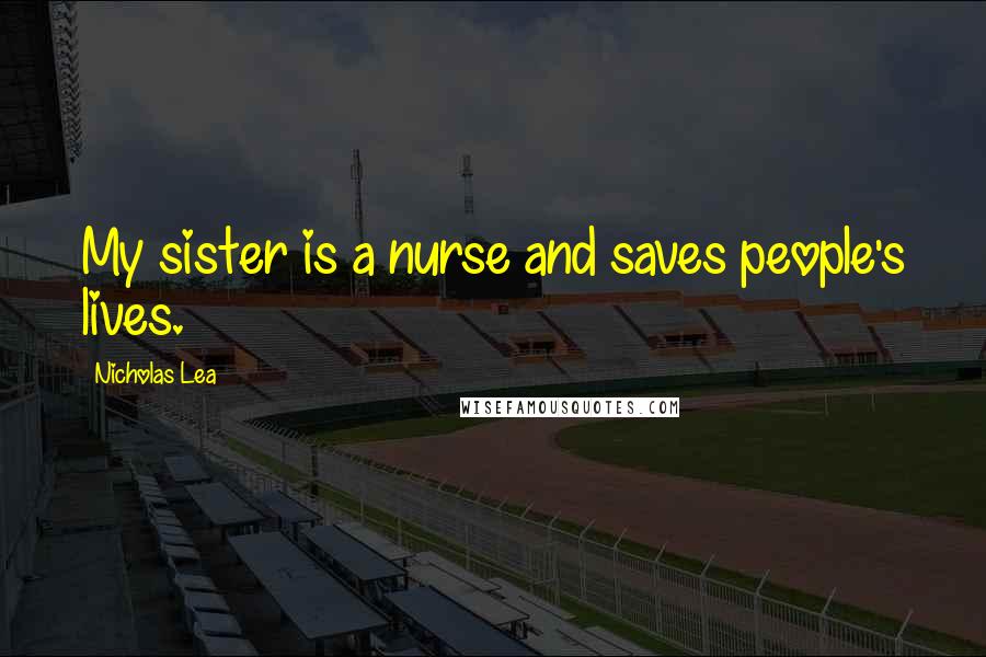 Nicholas Lea Quotes: My sister is a nurse and saves people's lives.