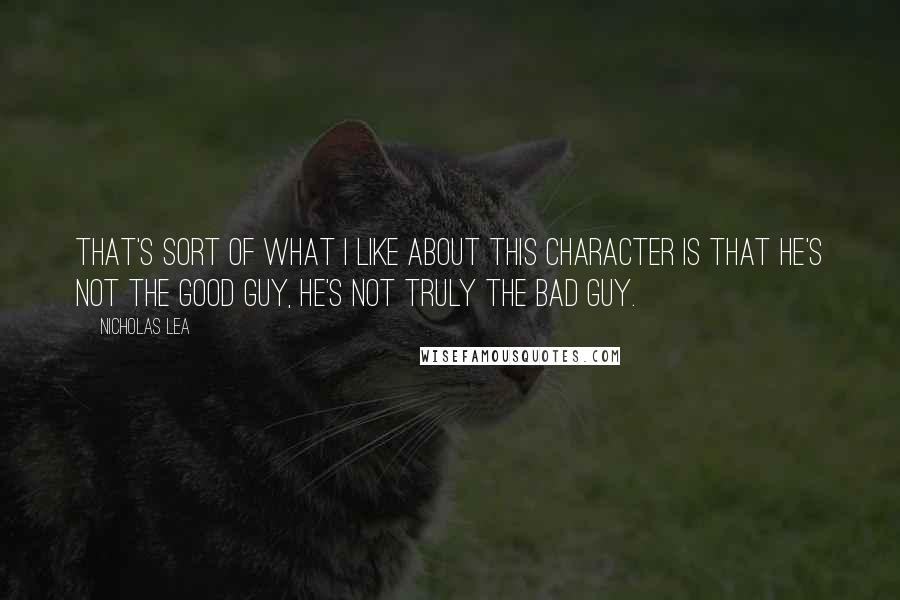 Nicholas Lea Quotes: That's sort of what I like about this character is that he's not the good guy, he's not truly the bad guy.