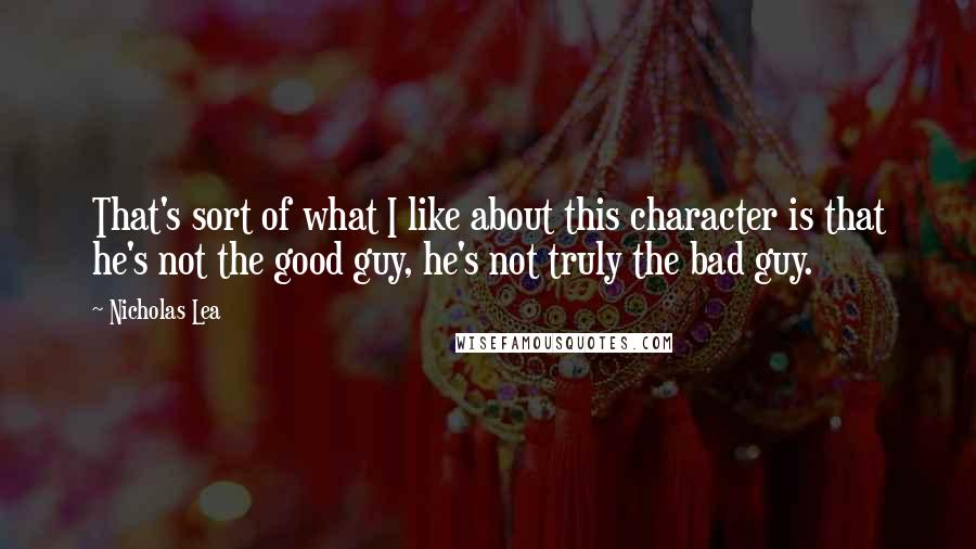 Nicholas Lea Quotes: That's sort of what I like about this character is that he's not the good guy, he's not truly the bad guy.