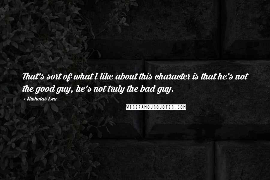 Nicholas Lea Quotes: That's sort of what I like about this character is that he's not the good guy, he's not truly the bad guy.