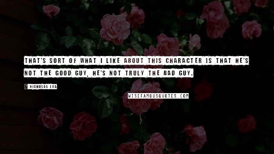 Nicholas Lea Quotes: That's sort of what I like about this character is that he's not the good guy, he's not truly the bad guy.