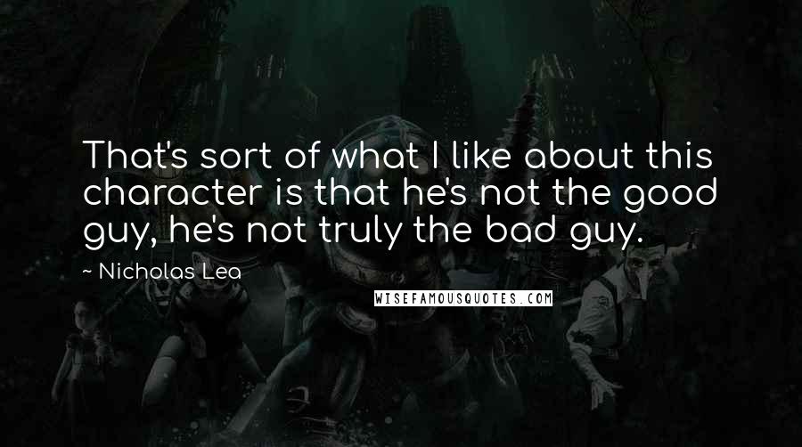 Nicholas Lea Quotes: That's sort of what I like about this character is that he's not the good guy, he's not truly the bad guy.