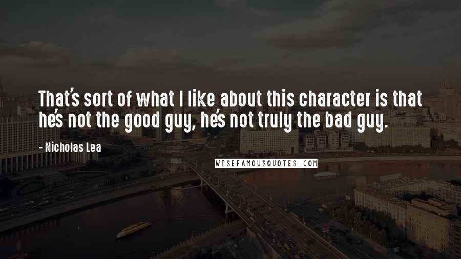 Nicholas Lea Quotes: That's sort of what I like about this character is that he's not the good guy, he's not truly the bad guy.