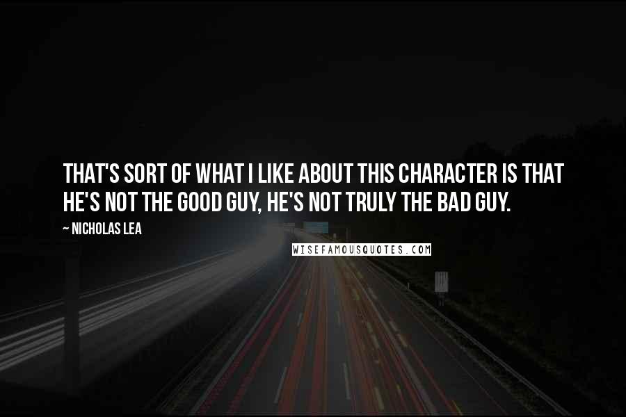 Nicholas Lea Quotes: That's sort of what I like about this character is that he's not the good guy, he's not truly the bad guy.