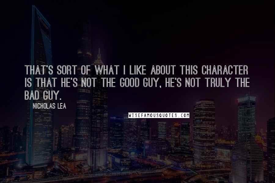 Nicholas Lea Quotes: That's sort of what I like about this character is that he's not the good guy, he's not truly the bad guy.