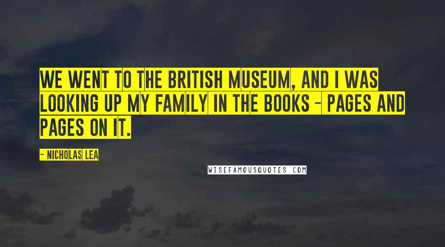 Nicholas Lea Quotes: We went to the British Museum, and I was looking up my family in the books - pages and pages on it.