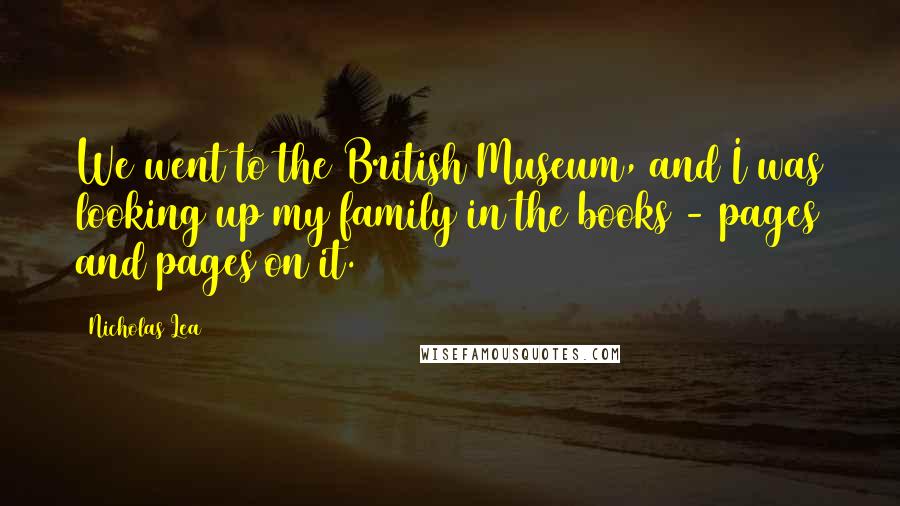 Nicholas Lea Quotes: We went to the British Museum, and I was looking up my family in the books - pages and pages on it.