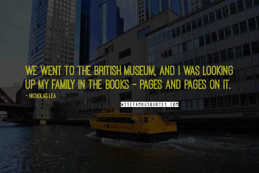 Nicholas Lea Quotes: We went to the British Museum, and I was looking up my family in the books - pages and pages on it.