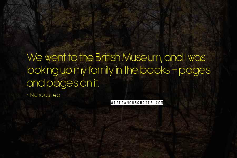 Nicholas Lea Quotes: We went to the British Museum, and I was looking up my family in the books - pages and pages on it.