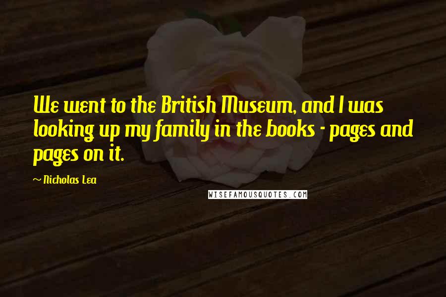 Nicholas Lea Quotes: We went to the British Museum, and I was looking up my family in the books - pages and pages on it.