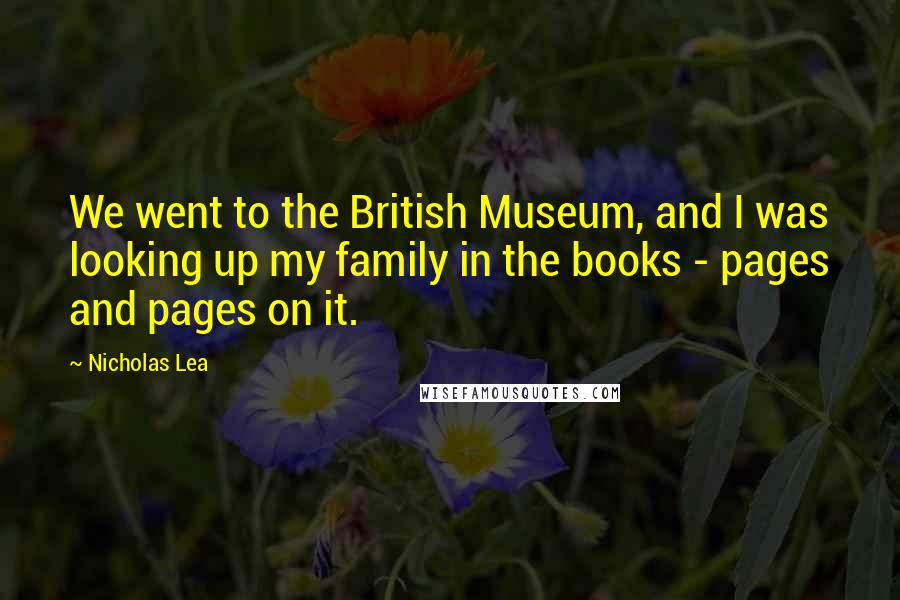 Nicholas Lea Quotes: We went to the British Museum, and I was looking up my family in the books - pages and pages on it.