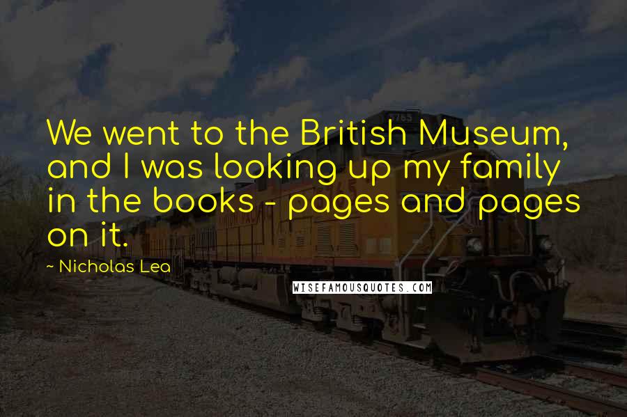Nicholas Lea Quotes: We went to the British Museum, and I was looking up my family in the books - pages and pages on it.
