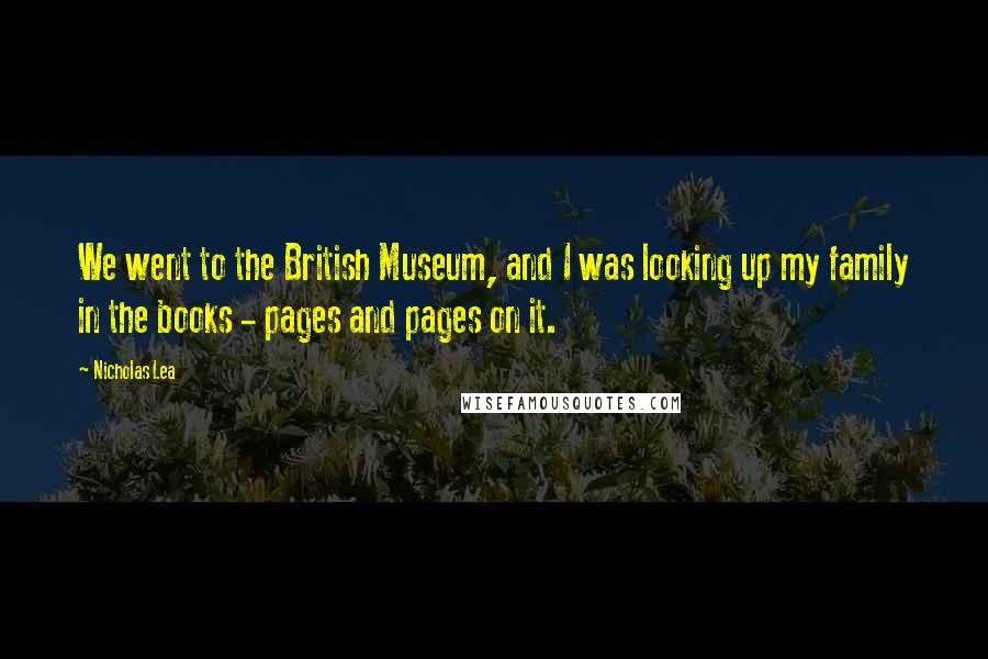Nicholas Lea Quotes: We went to the British Museum, and I was looking up my family in the books - pages and pages on it.