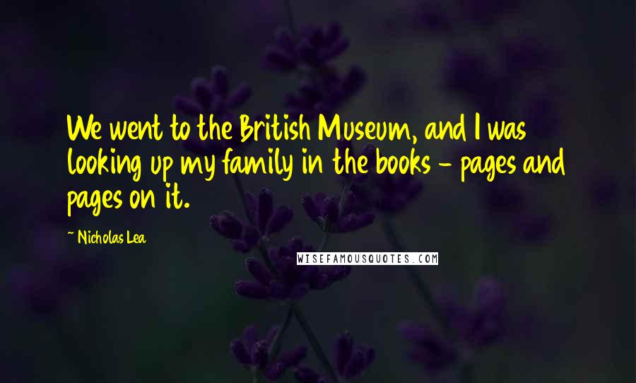 Nicholas Lea Quotes: We went to the British Museum, and I was looking up my family in the books - pages and pages on it.