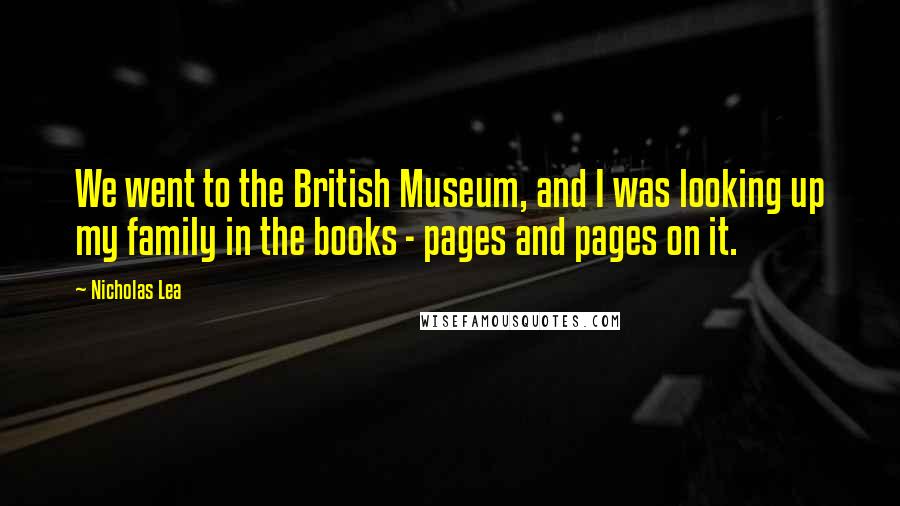 Nicholas Lea Quotes: We went to the British Museum, and I was looking up my family in the books - pages and pages on it.