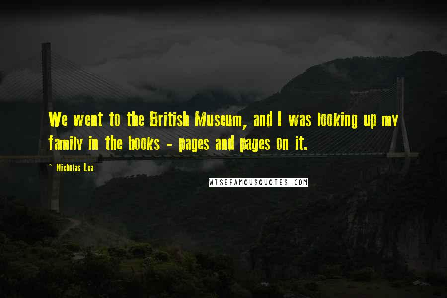 Nicholas Lea Quotes: We went to the British Museum, and I was looking up my family in the books - pages and pages on it.