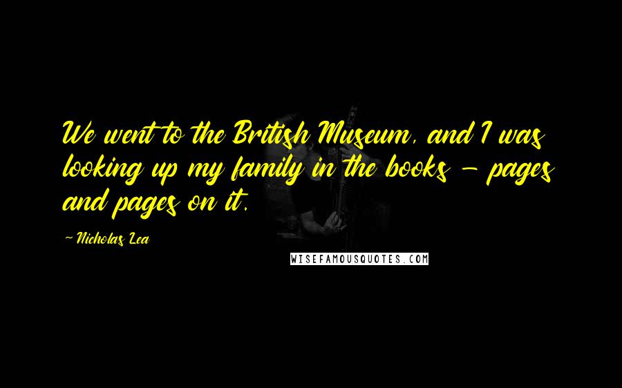 Nicholas Lea Quotes: We went to the British Museum, and I was looking up my family in the books - pages and pages on it.