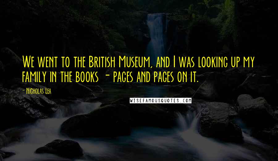 Nicholas Lea Quotes: We went to the British Museum, and I was looking up my family in the books - pages and pages on it.