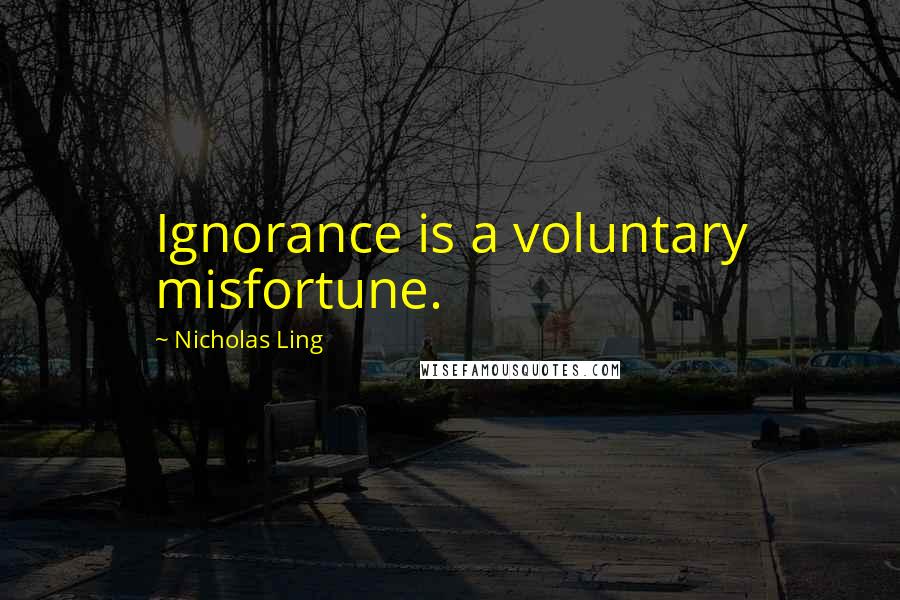Nicholas Ling Quotes: Ignorance is a voluntary misfortune.