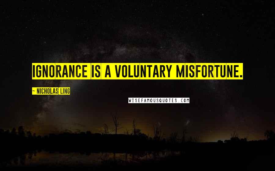 Nicholas Ling Quotes: Ignorance is a voluntary misfortune.