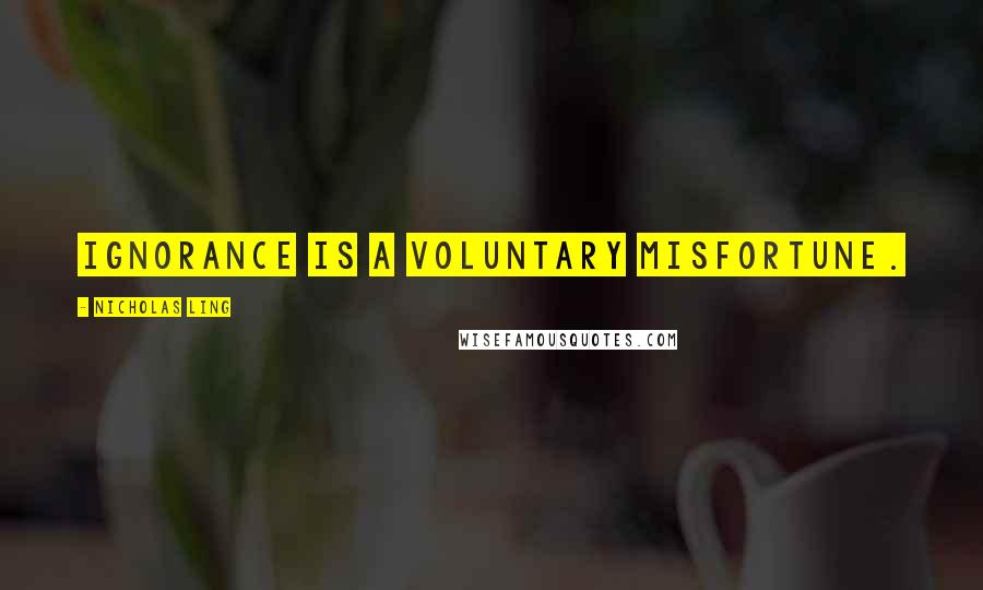 Nicholas Ling Quotes: Ignorance is a voluntary misfortune.