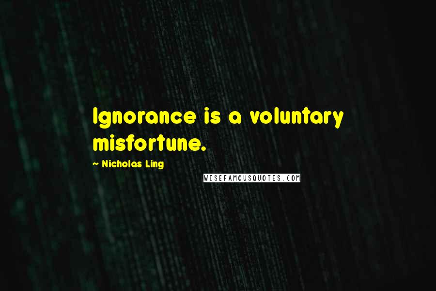 Nicholas Ling Quotes: Ignorance is a voluntary misfortune.