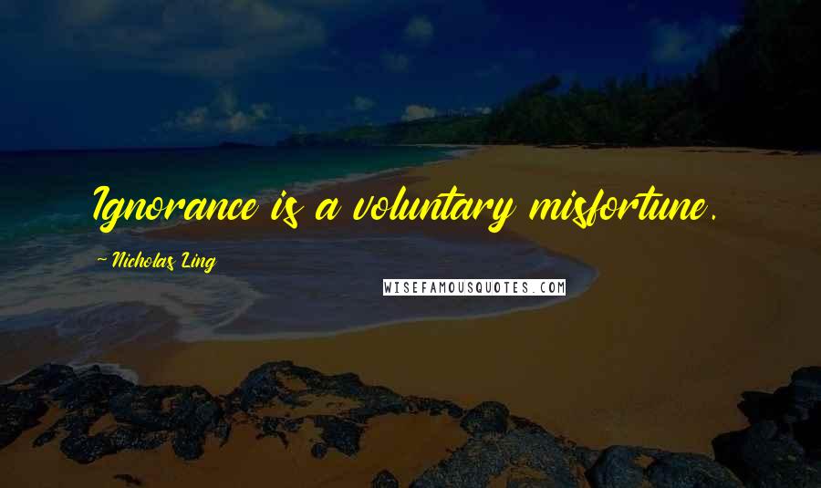 Nicholas Ling Quotes: Ignorance is a voluntary misfortune.