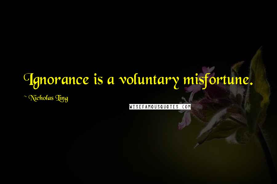 Nicholas Ling Quotes: Ignorance is a voluntary misfortune.