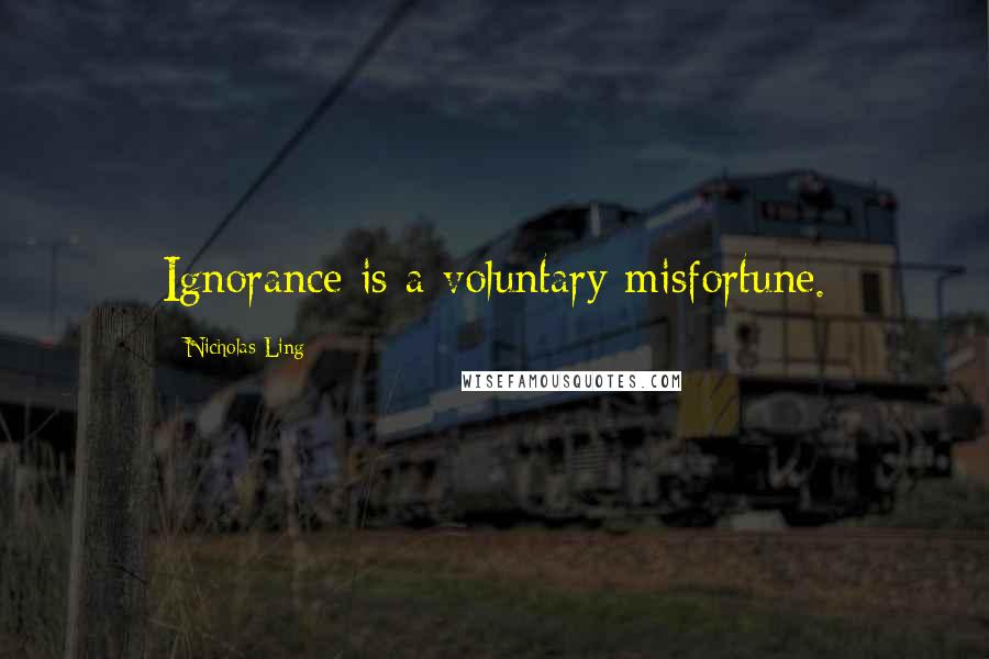 Nicholas Ling Quotes: Ignorance is a voluntary misfortune.