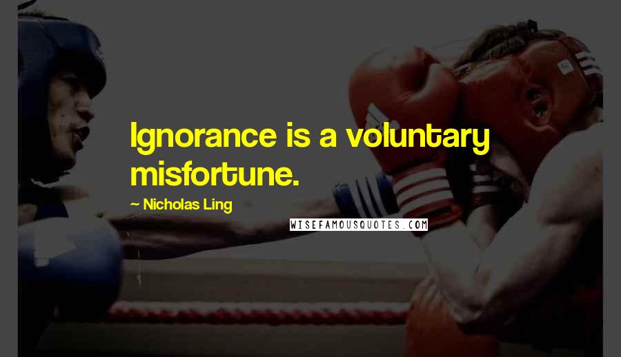 Nicholas Ling Quotes: Ignorance is a voluntary misfortune.