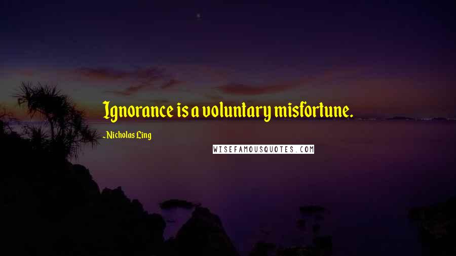 Nicholas Ling Quotes: Ignorance is a voluntary misfortune.