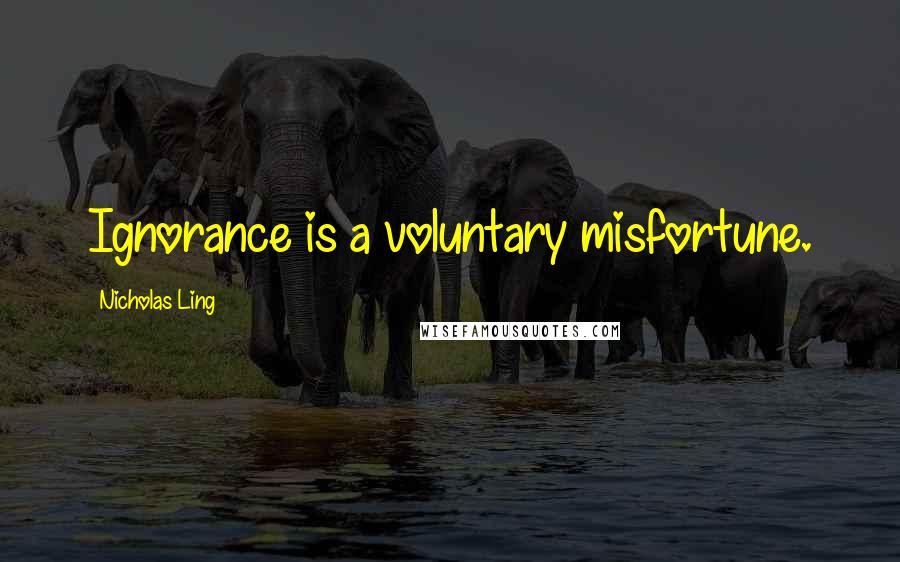 Nicholas Ling Quotes: Ignorance is a voluntary misfortune.