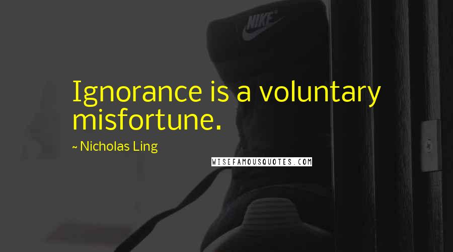 Nicholas Ling Quotes: Ignorance is a voluntary misfortune.