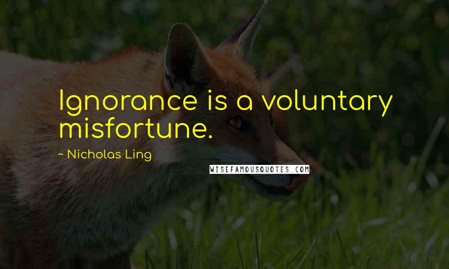 Nicholas Ling Quotes: Ignorance is a voluntary misfortune.
